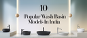 10 Top Popular Wash Basin Models